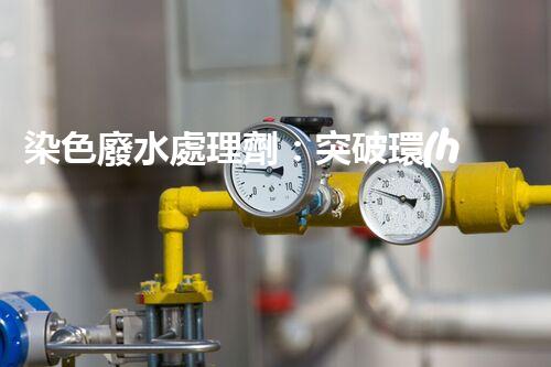 染色廢水處理劑：突破環(huán)保難題的秘密武器？